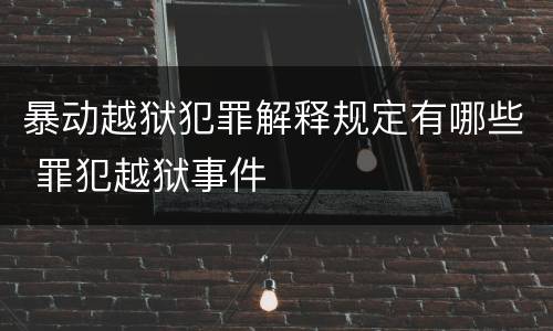 暴动越狱犯罪解释规定有哪些 罪犯越狱事件