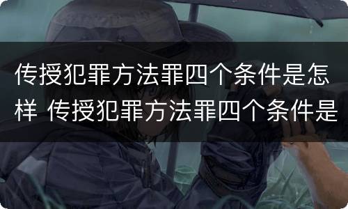传授犯罪方法罪四个条件是怎样 传授犯罪方法罪四个条件是怎样传播的