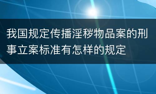我国规定传播淫秽物品案的刑事立案标准有怎样的规定