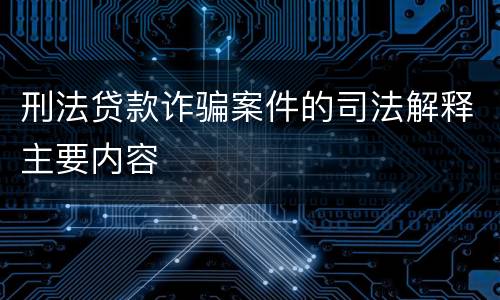 刑法贷款诈骗案件的司法解释主要内容