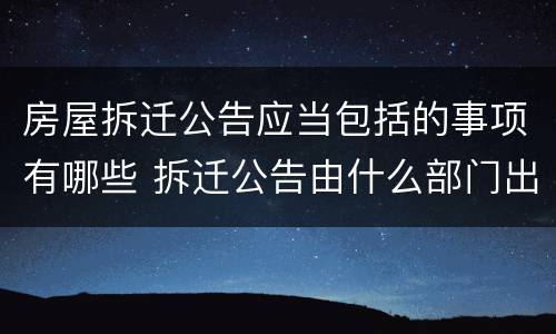 房屋拆迁公告应当包括的事项有哪些 拆迁公告由什么部门出