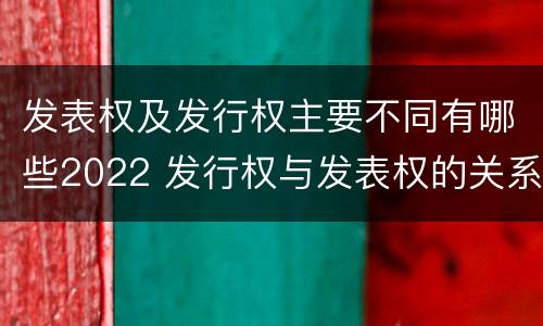 发表权及发行权主要不同有哪些2022 发行权与发表权的关系