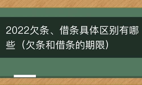 2022欠条、借条具体区别有哪些（欠条和借条的期限）