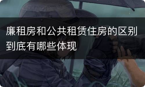 廉租房和公共租赁住房的区别到底有哪些体现