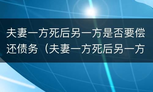 夫妻一方死后另一方是否要偿还债务（夫妻一方死后另一方是否要偿还债务呢）