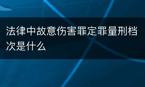法律中故意伤害罪定罪量刑档次是什么