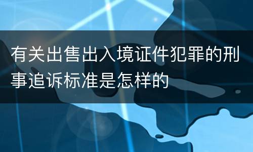 有关出售出入境证件犯罪的刑事追诉标准是怎样的