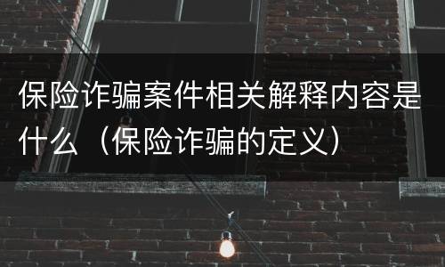 保险诈骗案件相关解释内容是什么（保险诈骗的定义）
