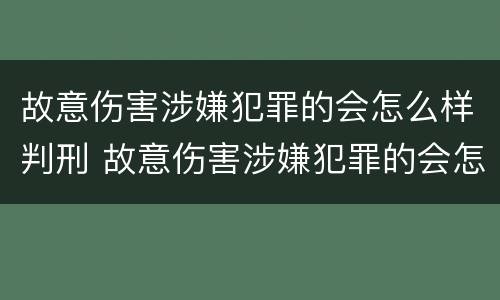 故意伤害涉嫌犯罪的会怎么样判刑 故意伤害涉嫌犯罪的会怎么样判刑多久
