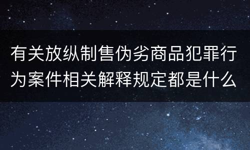 有关放纵制售伪劣商品犯罪行为案件相关解释规定都是什么