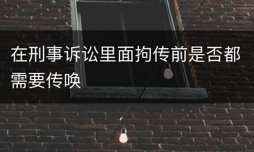 在刑事诉讼里面拘传前是否都需要传唤