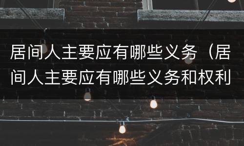 居间人主要应有哪些义务（居间人主要应有哪些义务和权利）