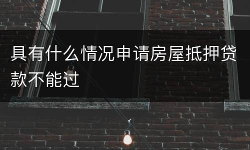具有什么情况申请房屋抵押贷款不能过