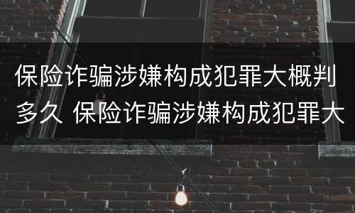 保险诈骗涉嫌构成犯罪大概判多久 保险诈骗涉嫌构成犯罪大概判多久缓刑