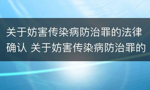 关于妨害传染病防治罪的法律确认 关于妨害传染病防治罪的法律确认责任