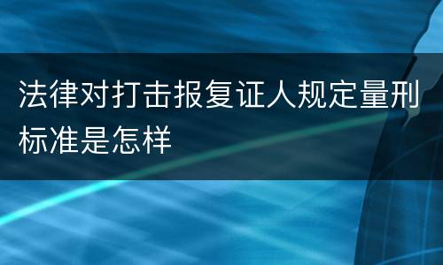 法律对打击报复证人规定量刑标准是怎样