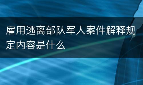 雇用逃离部队军人案件解释规定内容是什么