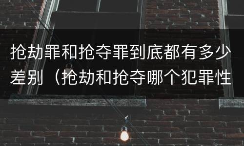 抢劫罪和抢夺罪到底都有多少差别（抢劫和抢夺哪个犯罪性质严重）