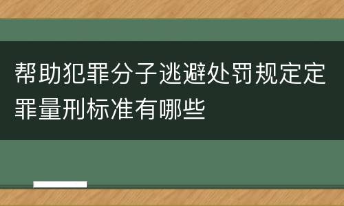 帮助犯罪分子逃避处罚规定定罪量刑标准有哪些