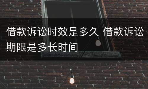 借款诉讼时效是多久 借款诉讼期限是多长时间
