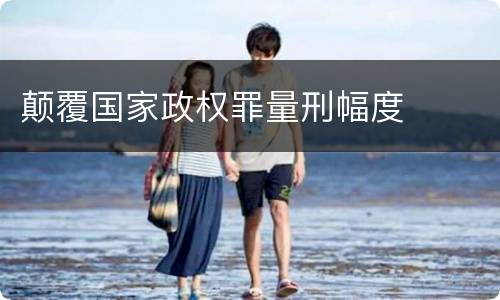 颠覆国家政权罪量刑幅度