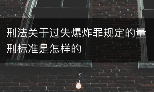 刑法关于过失爆炸罪规定的量刑标准是怎样的