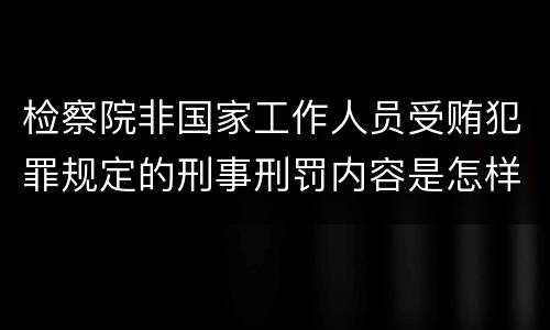 检察院非国家工作人员受贿犯罪规定的刑事刑罚内容是怎样的