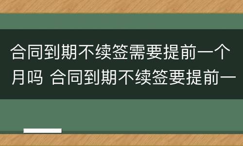 合同到期不续签需要提前一个月吗 合同到期不续签要提前一个月通知吗