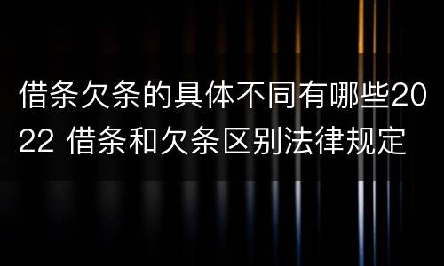 借条欠条的具体不同有哪些2022 借条和欠条区别法律规定