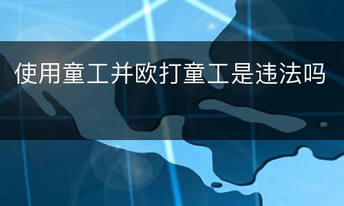 使用童工并欧打童工是违法吗