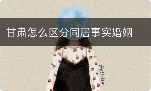 甘肃怎么区分同居事实婚姻