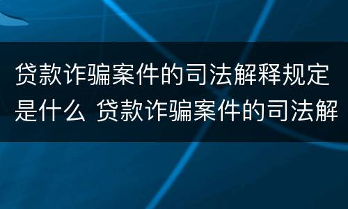 贷款诈骗案件的司法解释规定是什么 贷款诈骗案件的司法解释规定是什么意思