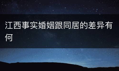 江西事实婚姻跟同居的差异有何