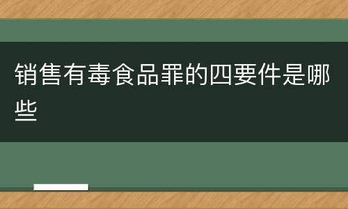 销售有毒食品罪的四要件是哪些