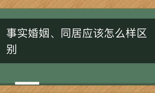 事实婚姻、同居应该怎么样区别