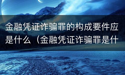 金融凭证诈骗罪的构成要件应是什么（金融凭证诈骗罪是什么意思）