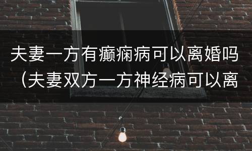 夫妻一方有癫痫病可以离婚吗（夫妻双方一方神经病可以离婚吗）