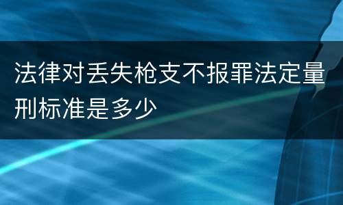 法律对丢失枪支不报罪法定量刑标准是多少