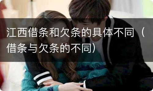 江西借条和欠条的具体不同（借条与欠条的不同）