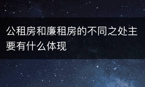 公租房和廉租房的不同之处主要有什么体现