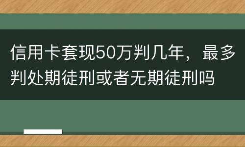 信用卡套现50万判几年，最多判处期徒刑或者无期徒刑吗