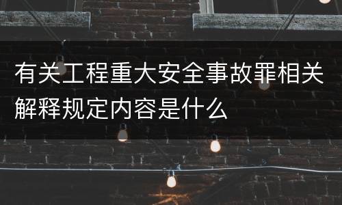 有关工程重大安全事故罪相关解释规定内容是什么