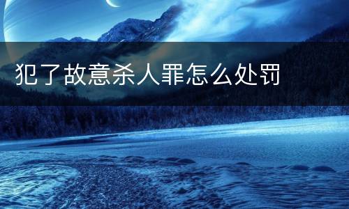 犯了故意杀人罪怎么处罚