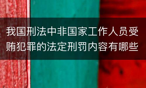 我国刑法中非国家工作人员受贿犯罪的法定刑罚内容有哪些