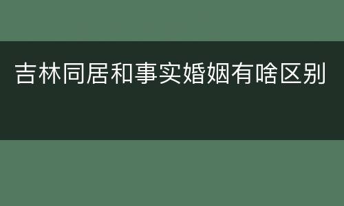 吉林同居和事实婚姻有啥区别