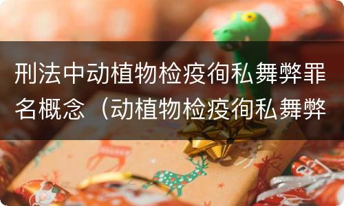 刑法中动植物检疫徇私舞弊罪名概念（动植物检疫徇私舞弊罪犯罪主体）