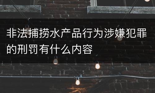 非法捕捞水产品行为涉嫌犯罪的刑罚有什么内容
