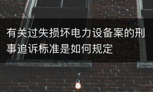 有关过失损坏电力设备案的刑事追诉标准是如何规定