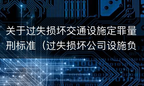 关于过失损坏交通设施定罪量刑标准（过失损坏公司设施负什么责任）