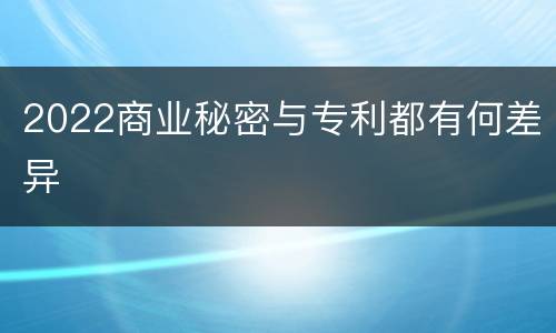 2022商业秘密与专利都有何差异